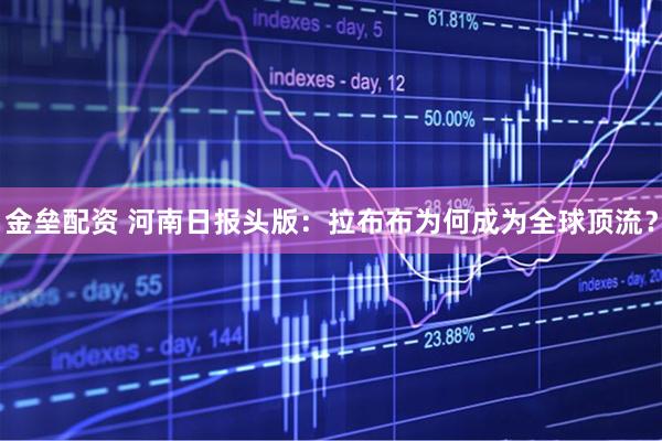 金垒配资 河南日报头版：拉布布为何成为全球顶流？