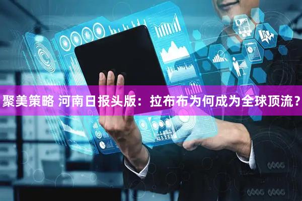 聚美策略 河南日报头版：拉布布为何成为全球顶流？