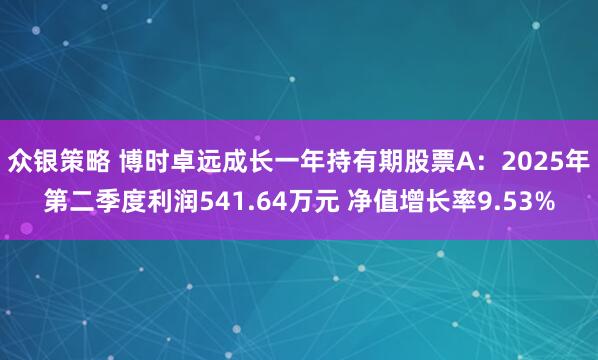 众银策略 博时卓远成长一年持有期股票A：2025年第二季度利润541.64万元 净值增长率9.53%