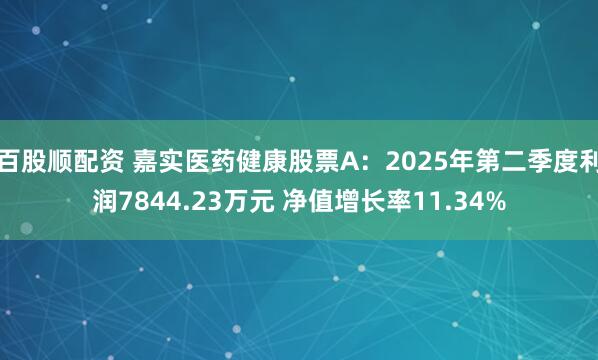 百股顺配资 嘉实医药健康股票A：2025年第二季度利润7844.23万元 净值增长率11.34%