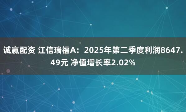 诚赢配资 江信瑞福A：2025年第二季度利润8647.49元 净值增长率2.02%