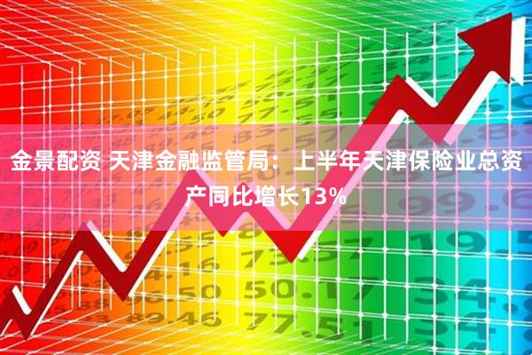 金景配资 天津金融监管局：上半年天津保险业总资产同比增长13%