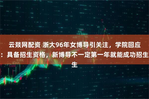 云燚网配资 浙大96年女博导引关注，学院回应：具备招生资格，新博导不一定第一年就能成功招生
