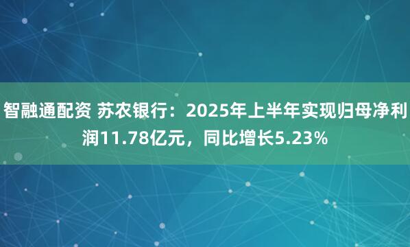 智融通配资 苏农银行：2025年上半年实现归母净利润11.78亿元，同比增长5.23%