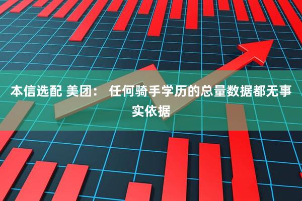 本信选配 美团： 任何骑手学历的总量数据都无事实依据