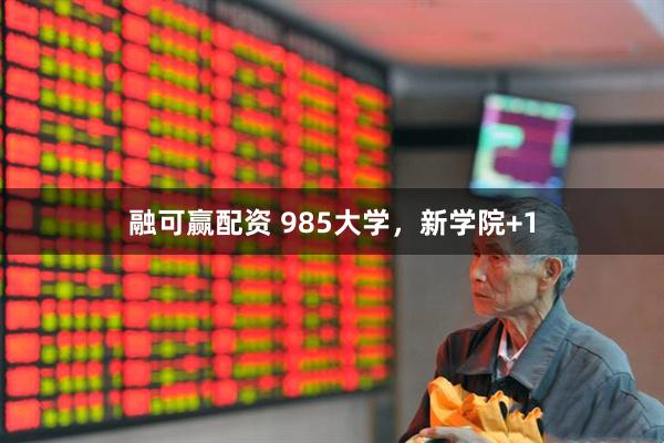 融可赢配资 985大学，新学院+1