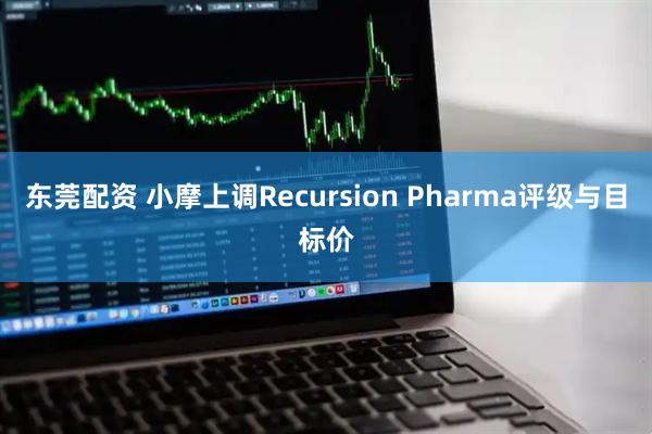 东莞配资 小摩上调Recursion Pharma评级与目标价